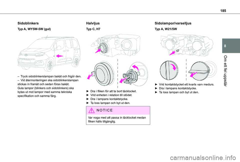 TOYOTA PROACE CITY VERSO 2021  Bruksanvisningar (in Swedish) 185
Om ett fel uppstår
8
Sidoblinkers
Typ A, WY5W-5W (gul) 
 
– Tryck sidoblinkerslampan bakåt och frigör den.–  Vid återmonteringen ska sidoblinkerslampan stickas in framåt och sedan föras 