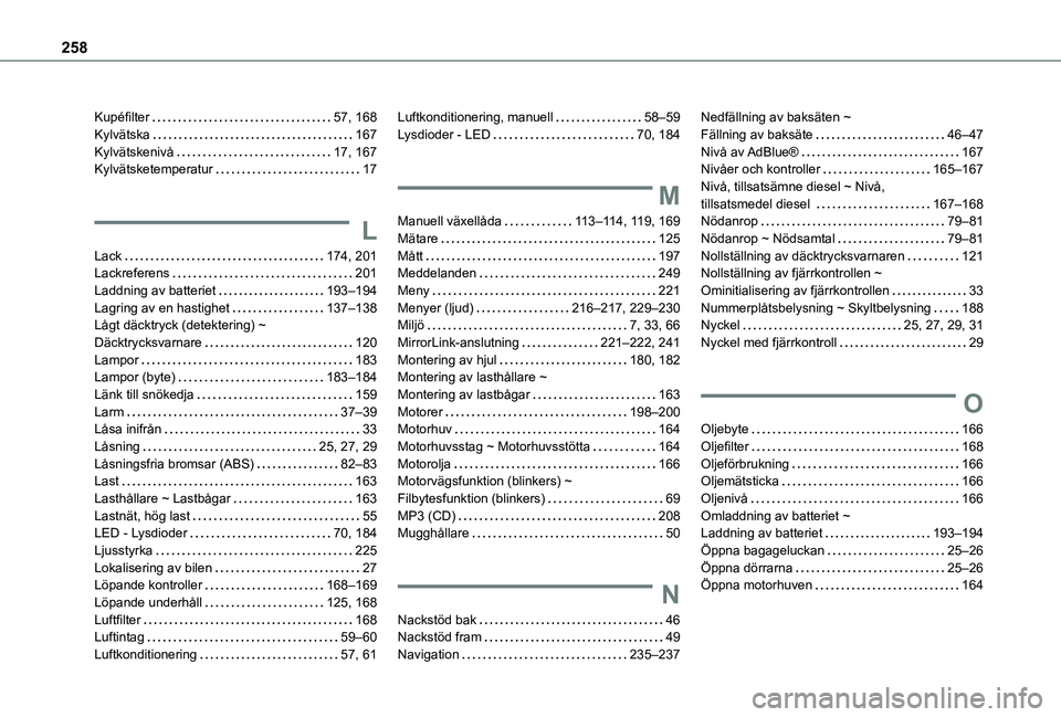 TOYOTA PROACE CITY VERSO 2021 Bruksanvisningar (in Swedish) 258
Kupéfilter 57, 168Kylvätska 167Kylvätskenivå 17, 167Kylvätsketemperatur 17
L
Lack 174, 201Lackreferens 201Laddning av batteriet 193–194Lagring av en hastighet 137–138Lågt TOYOTA PROACE CITY VERSO 2021 Bruksanvisningar (in Swedish) 258
Kupéfilter 57, 168Kylvätska 167Kylvätskenivå 17, 167Kylvätsketemperatur 17
L
Lack 174, 201Lackreferens 201Laddning av batteriet 193–194Lagring av en hastighet 137–138Lågt