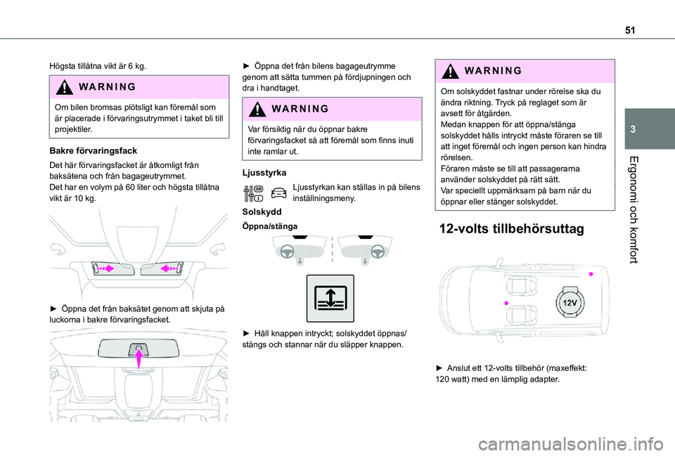 TOYOTA PROACE CITY VERSO 2021  Bruksanvisningar (in Swedish) 51
Ergonomi och komfort
3
Högsta tillåtna vikt är 6 kg.
WARNI NG
Om bilen bromsas plötsligt kan föremål som är placerade i förvaringsutrymmet i taket bli till projektiler.
Bakre förvaringsfac