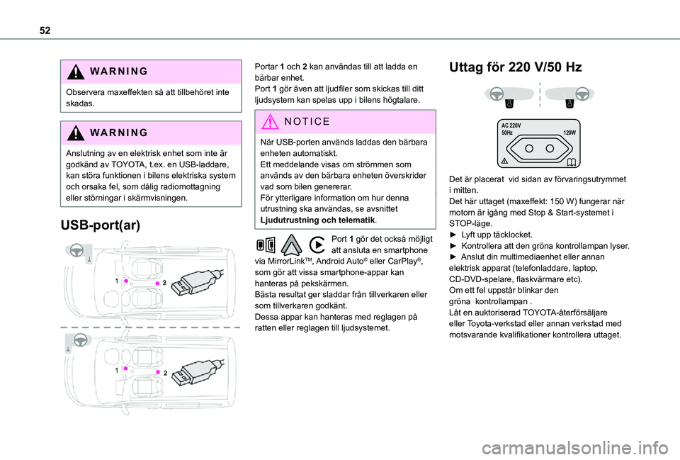 TOYOTA PROACE CITY VERSO 2021  Bruksanvisningar (in Swedish) 52
WARNI NG
Observera maxeffekten så att tillbehöret inte skadas.
WARNI NG
Anslutning av en elektrisk enhet som inte är godkänd av TOYOTA, t.ex. en USB-laddare, kan störa funktionen i bilens elek