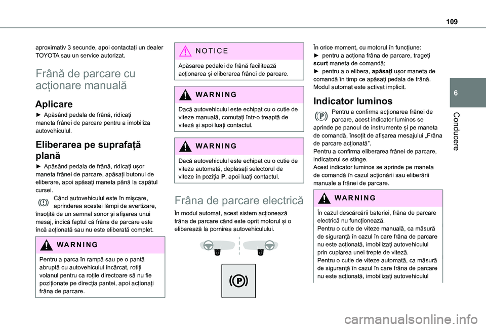 TOYOTA PROACE CITY VERSO 2021 Manual de utilizare (in Romanian) 109
Conducere
6
aproximativ 3 secunde, apoi contactați un dealer TOYOTA sau un service autorizat.
Frână de parcare cu
acționare manuală
Aplicare
► Apăsând pedala de frână, ridicați maneta TOYOTA PROACE CITY VERSO 2021 Manual de utilizare (in Romanian) 109
Conducere
6
aproximativ 3 secunde, apoi contactați un dealer TOYOTA sau un service autorizat.
Frână de parcare cu
acționare manuală
Aplicare
► Apăsând pedala de frână, ridicați maneta