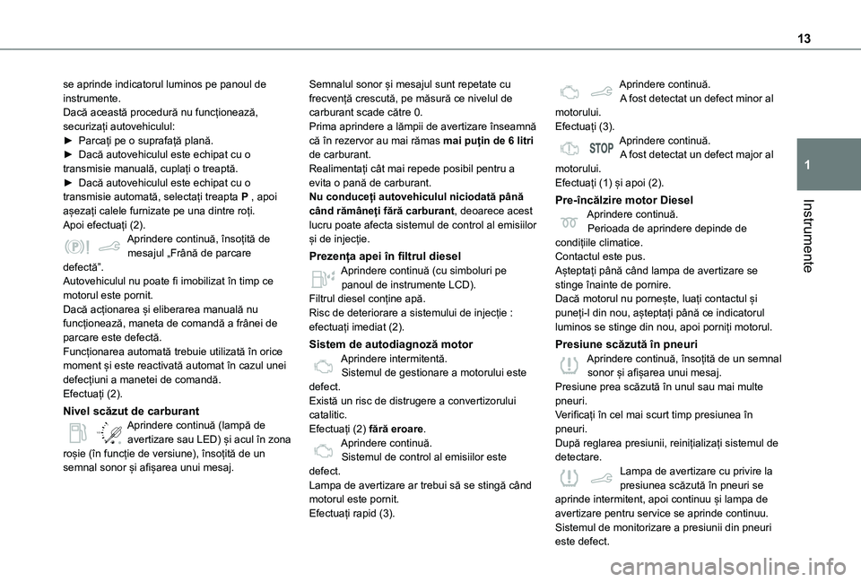 TOYOTA PROACE CITY VERSO 2021 Manual de utilizare (in Romanian) 13
Instrumente
1
se aprinde indicatorul luminos pe panoul de instrumente.Dacă această procedură nu funcționează, securizați autovehiculul:► Parcați pe o suprafață plană.► Dacă autovehic TOYOTA PROACE CITY VERSO 2021 Manual de utilizare (in Romanian) 13
Instrumente
1
se aprinde indicatorul luminos pe panoul de instrumente.Dacă această procedură nu funcționează, securizați autovehiculul:► Parcați pe o suprafață plană.► Dacă autovehic