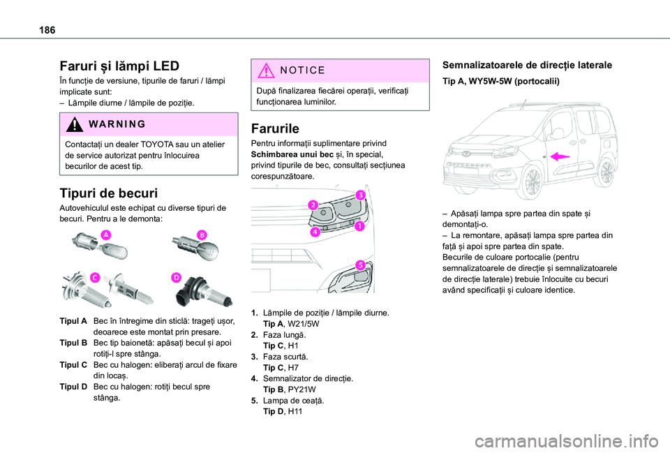 TOYOTA PROACE CITY VERSO 2021 Manual de utilizare (in Romanian) 186
Faruri și lămpi LED
În funcție de versiune, tipurile de faruri / lămpi implicate sunt:– Lămpile diurne / lămpile de poziție.
WARNI NG
Contactați un dealer TOYOTA sau un atelier de servi TOYOTA PROACE CITY VERSO 2021 Manual de utilizare (in Romanian) 186
Faruri și lămpi LED
În funcție de versiune, tipurile de faruri / lămpi implicate sunt:– Lămpile diurne / lămpile de poziție.
WARNI NG
Contactați un dealer TOYOTA sau un atelier de servi