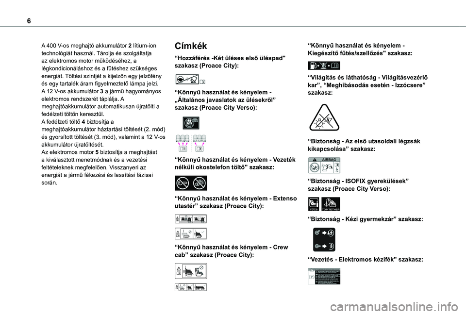TOYOTA PROACE CITY VERSO EV 2021  Kezelési útmutató (in Hungarian) 6
A 400 V-os meghajtó akkumulátor 2 lítium-ion technológiát használ. Tárolja és szolgáltatja az elektromos motor működéséhez, a légkondicionáláshoz és a fűtéshez szükséges energi�