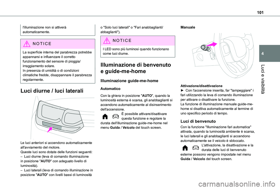 TOYOTA PROACE CITY VERSO EV 2021  Manuale duso (in Italian) 101
Luci e visibilità
4
l'illuminazione non si attiverà automaticamente.
NOTIC E
La superficie interna del parabrezza potrebbe appannarsi e influenzare il corretto funzionamento del sensore di p