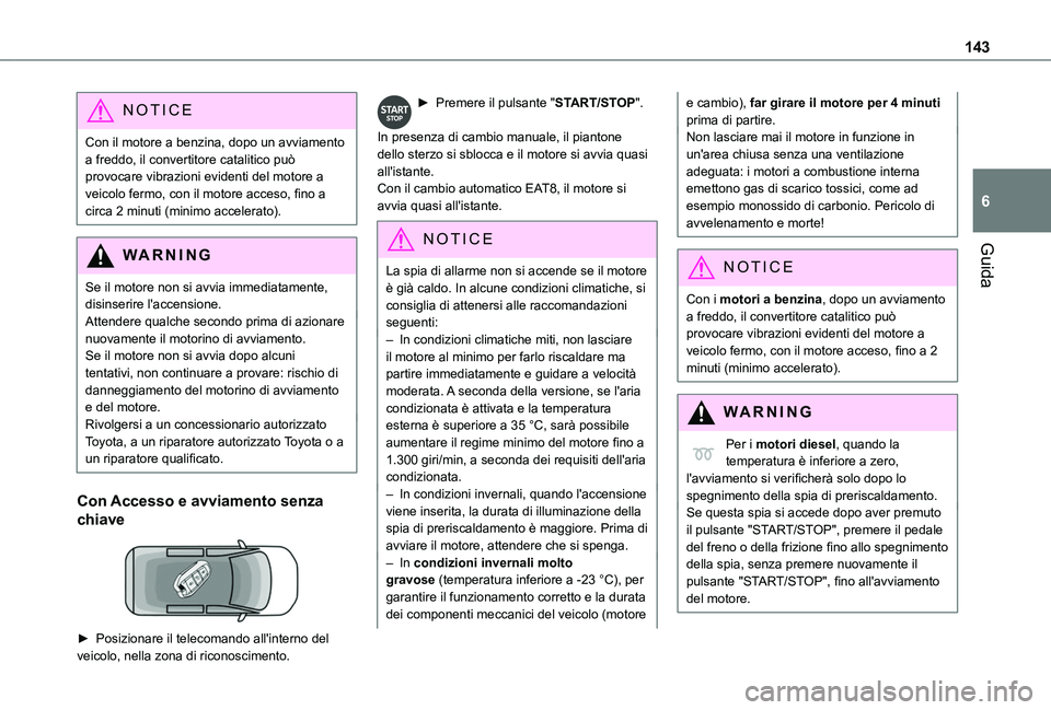 TOYOTA PROACE CITY VERSO EV 2021  Manuale duso (in Italian) 143
Guida
6
NOTIC E
Con il motore a benzina, dopo un avviamento a freddo, il convertitore catalitico può provocare vibrazioni evidenti del motore a veicolo fermo, con il motore acceso, fino a circa 2