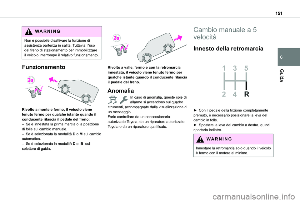TOYOTA PROACE CITY VERSO EV 2021  Manuale duso (in Italian) 151
Guida
6
WARNI NG
Non è possibile disattivare la funzione di assistenza partenza in salita. Tuttavia, l'uso del freno di stazionamento per immobilizzare il veicolo interrompe il relativo funzi