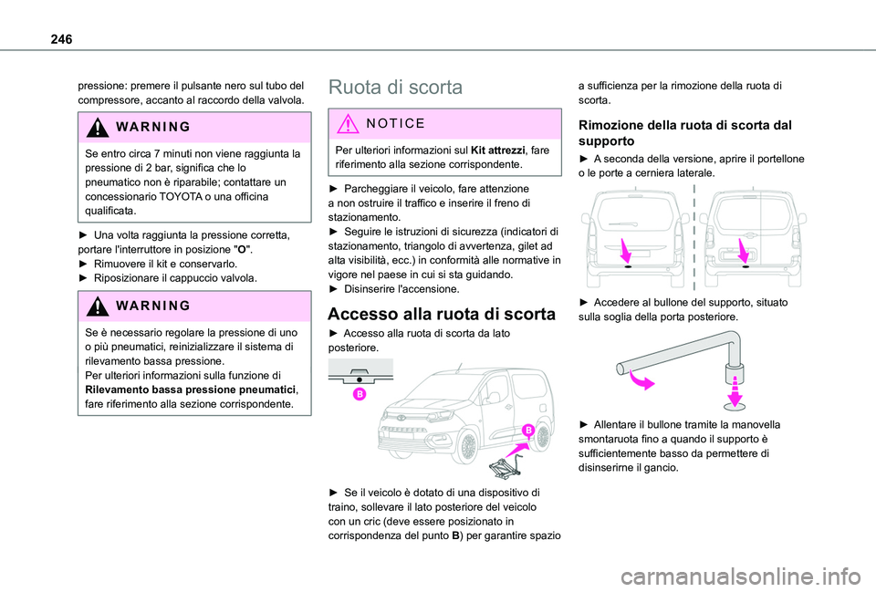 TOYOTA PROACE CITY VERSO EV 2021  Manuale duso (in Italian) 246
pressione: premere il pulsante nero sul tubo del compressore, accanto al raccordo della valvola.
WARNI NG
Se entro circa 7 minuti non viene raggiunta la pressione di 2 bar, significa che lo pneuma