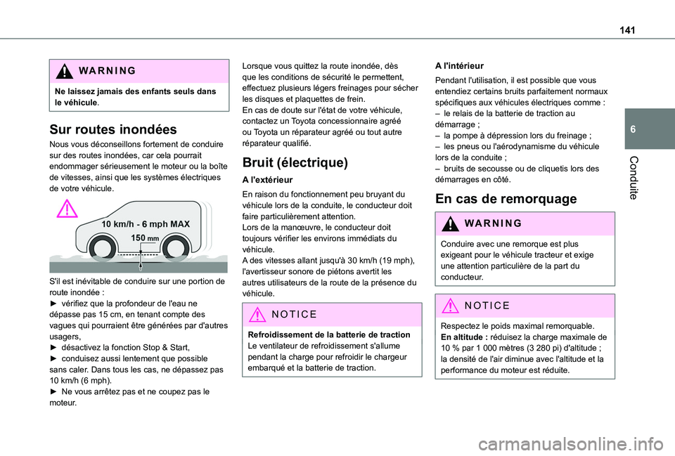 TOYOTA PROACE CITY VERSO EV 2021  Notices Demploi (in French) 141
Conduite
6
WARNI NG
Ne laissez jamais des enfants seuls dans le véhicule.
Sur routes inondées
Nous vous déconseillons fortement de conduire sur des routes inondées, car cela pourrait endommage