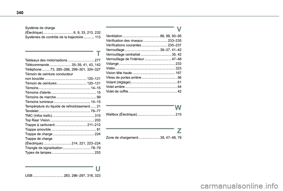 TOYOTA PROACE CITY VERSO EV 2021 Notices Demploi (in French) 340
Système de charge (Électrique) 6, 9, 33, 213, 232Systèmes de contrôle de la trajectoire 11 3
T
Tableaux des motorisations 277Télécommande 35–39, 41, 43, 142Téléphone 73, 285 TOYOTA PROACE CITY VERSO EV 2021 Notices Demploi (in French) 340
Système de charge (Électrique) 6, 9, 33, 213, 232Systèmes de contrôle de la trajectoire 11 3
T
Tableaux des motorisations 277Télécommande 35–39, 41, 43, 142Téléphone 73, 285
