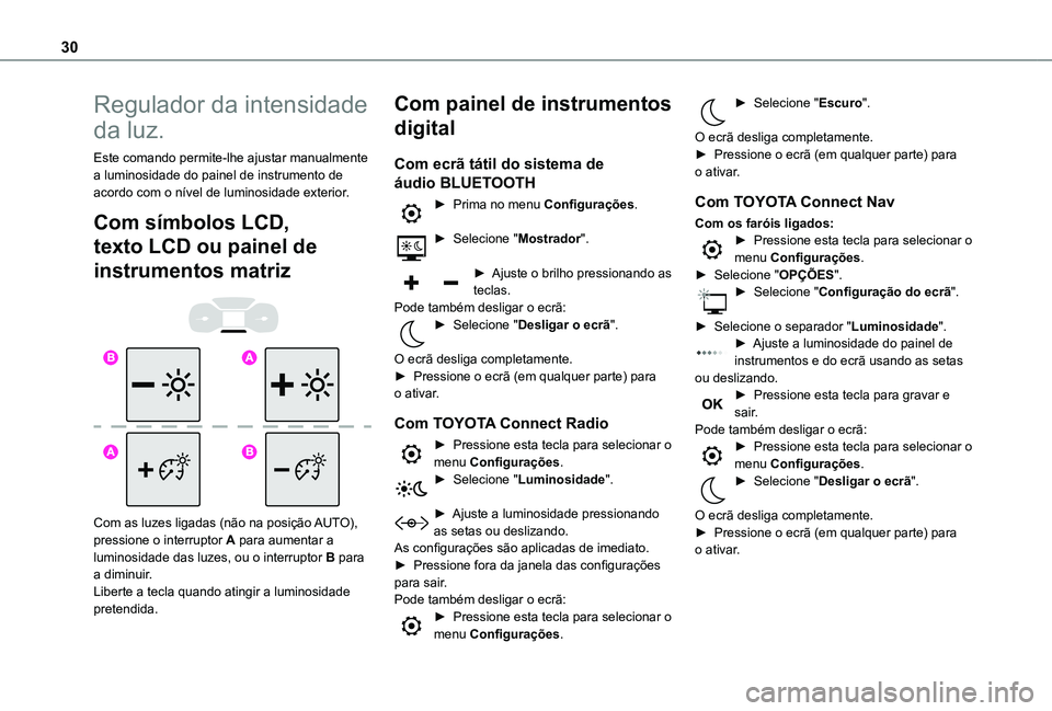 TOYOTA PROACE CITY VERSO EV 2021  Manual de utilização (in Portuguese) 30
Regulador da intensidade 
da luz.
Este comando permite-lhe ajustar manualmente a luminosidade do painel de instrumento de acordo com o nível de luminosidade exterior.
Com símbolos LCD, 
texto LCD