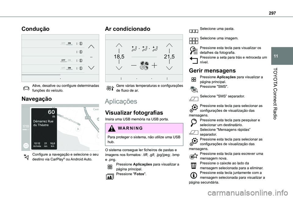 TOYOTA PROACE CITY VERSO EV 2021  Manual de utilização (in Portuguese) 297
TOYOTA Connect Radio
11
Condução 
 
Ative, desative ou configure determinadas funções do veículo.
Navegação 
 
Configure a navegação e selecione o seu destino via CarPlay®  ou Android Au