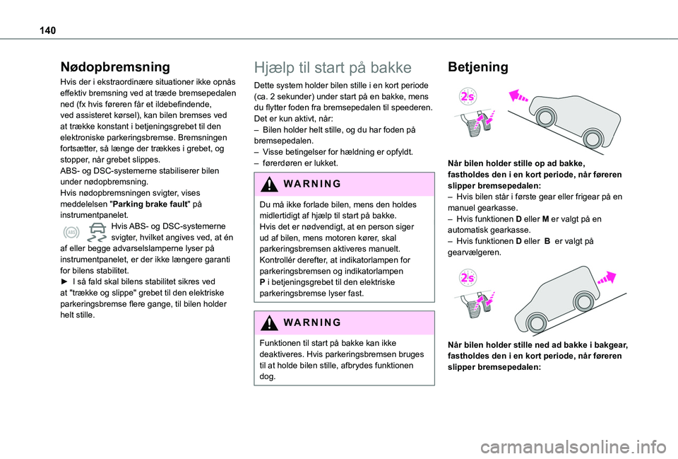 TOYOTA PROACE CITY VERSO EV 2021  Brugsanvisning (in Danish) 140
Nødopbremsning
Hvis der i ekstraordinære situationer ikke opnås effektiv bremsning ved at træde bremsepedalen ned (fx hvis føreren får et ildebefindende, ved assisteret kørsel), kan bilen b