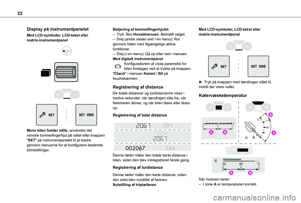 TOYOTA PROACE CITY VERSO EV 2021  Brugsanvisning (in Danish) 22
Display på instrumentpanelet
Med LCD-symboler, LCD-tekst eller matrix-instrumentpanel 
  
  
  
 
Mens bilen holder stille, anvendes det venstre tommelfingerhjul på rattet eller knappen "SET&