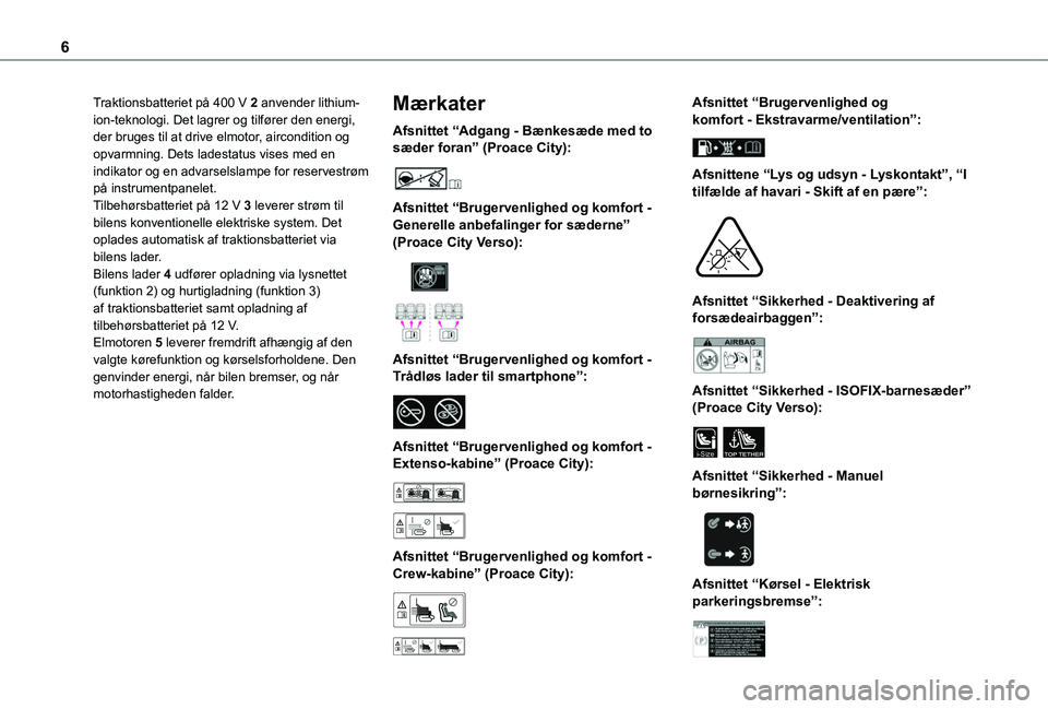 TOYOTA PROACE CITY VERSO EV 2021  Brugsanvisning (in Danish) 6
Traktionsbatteriet på 400 V 2 anvender lithium-ion-teknologi. Det lagrer og tilfører den energi, der bruges til at drive elmotor, aircondition og opvarmning. Dets ladestatus vises med en indikator