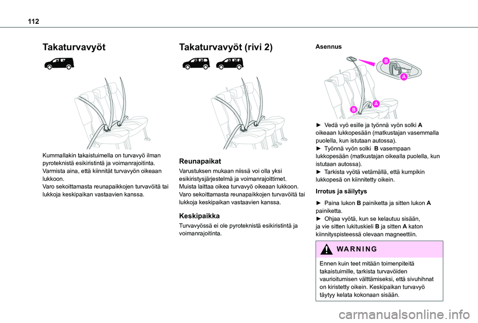 TOYOTA PROACE CITY VERSO EV 2021  Omistajan Käsikirja (in Finnish) 11 2
Takaturvavyöt 
  
 
Kummallakin takaistuimella on turvavyö ilman pyroteknistä esikiristintä ja voimanrajoitinta.Varmista aina, että kiinnität turvavyön oikeaan lukkoon.Varo sekoittamasta r