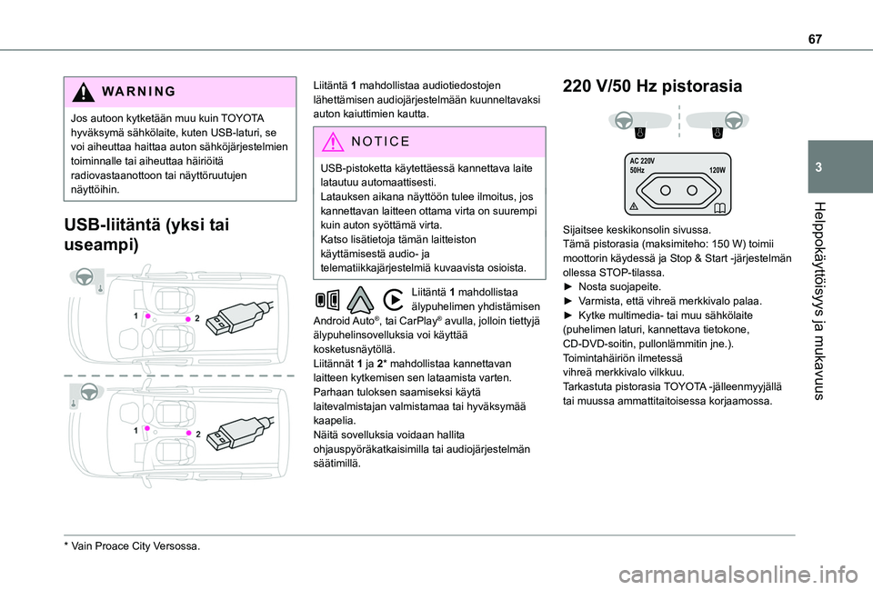 TOYOTA PROACE CITY VERSO EV 2021  Omistajan Käsikirja (in Finnish) 67
Helppokäyttöisyys ja mukavuus
3
WARNI NG
Jos autoon kytketään muu kuin TOYOTA hyväksymä sähkölaite, kuten USB-laturi, se voi aiheuttaa haittaa auton sähköjärjestelmien toiminnalle tai ai