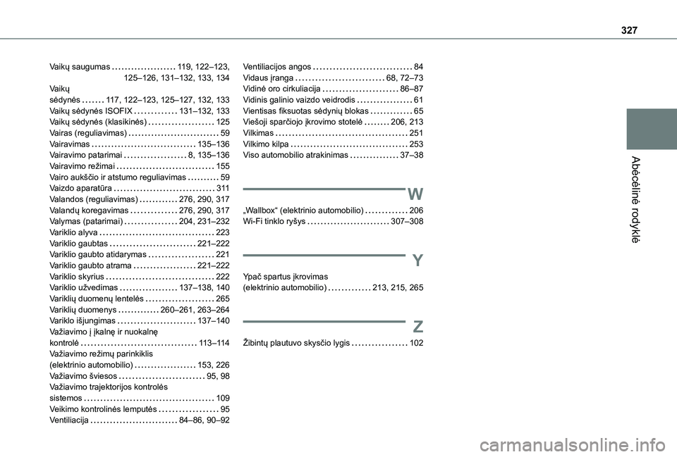 TOYOTA PROACE CITY VERSO EV 2021 Eksploatavimo vadovas (in Lithuanian) 327
Abėcėlinė rodyklė
Vaikų saugumas 11 9, 122–123, 125–126, 131–132, 133, 134Vaikų sėdynės 11 7, 122–123, 125–127, 132, 133Vaikų sėdynės ISOFIX 131–132, 133Vaikų sėdy TOYOTA PROACE CITY VERSO EV 2021 Eksploatavimo vadovas (in Lithuanian) 327
Abėcėlinė rodyklė
Vaikų saugumas 11 9, 122–123, 125–126, 131–132, 133, 134Vaikų sėdynės 11 7, 122–123, 125–127, 132, 133Vaikų sėdynės ISOFIX 131–132, 133Vaikų sėdy