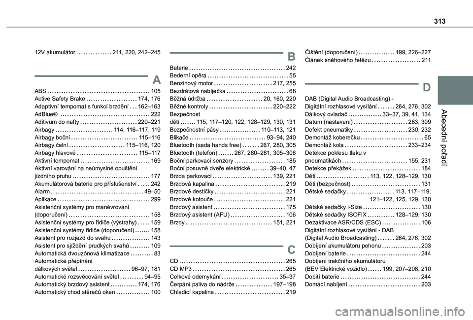 TOYOTA PROACE CITY VERSO EV 2021 Návod na použití (in Czech) 313
Abecední pořadí
12V akumulátor 2 11, 220, 242–245
A
ABS 105Active Safety Brake 174, 176Adaptivní tempomat s funkcí brzdění 162–163AdBlue® 222Aditivum do nafty 220–221Ai TOYOTA PROACE CITY VERSO EV 2021 Návod na použití (in Czech) 313
Abecední pořadí
12V akumulátor 2 11, 220, 242–245
A
ABS 105Active Safety Brake 174, 176Adaptivní tempomat s funkcí brzdění 162–163AdBlue® 222Aditivum do nafty 220–221Ai