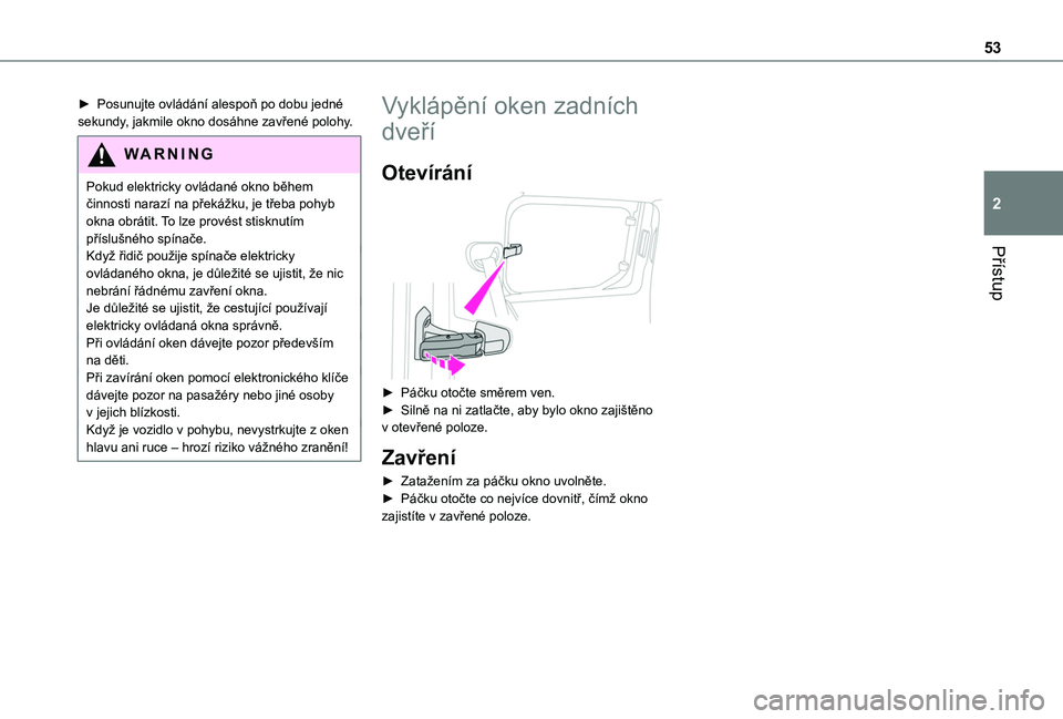 TOYOTA PROACE CITY VERSO EV 2021  Návod na použití (in Czech) 53
Přístup
2
► Posunujte ovládání alespoň po dobu jedné sekundy, jakmile okno dosáhne zavřené polohy.
WARNI NG
Pokud elektricky ovládané okno během činnosti narazí na překážku, je 