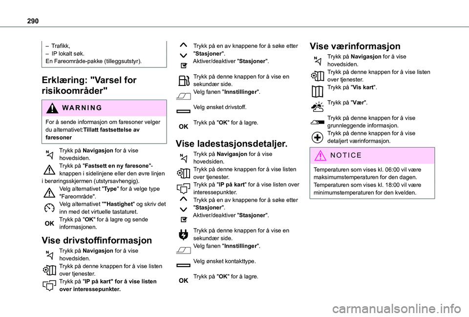 TOYOTA PROACE CITY VERSO EV 2021  Instruksjoner for bruk (in Norwegian) 290
– Trafikk,–  IP lokalt søk.En Fareområde-pakke (tilleggsutstyr).
Erklæring: "Varsel for 
risikoområder"
WARNI NG
For å sende informasjon om faresoner velger du alternativet:Tillat
