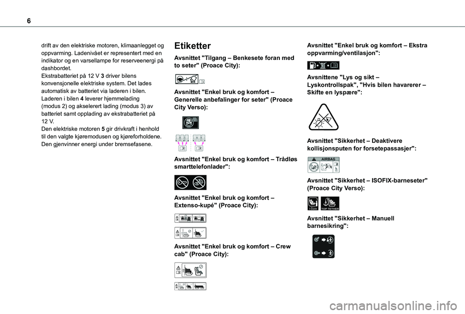 TOYOTA PROACE CITY VERSO EV 2021  Instruksjoner for bruk (in Norwegian) 6
drift av den elektriske motoren, klimaanlegget og oppvarming. Ladenivået er representert med en indikator og en varsellampe for reserveenergi på dashbordet.Ekstrabatteriet på 12 V 3 driver bilens