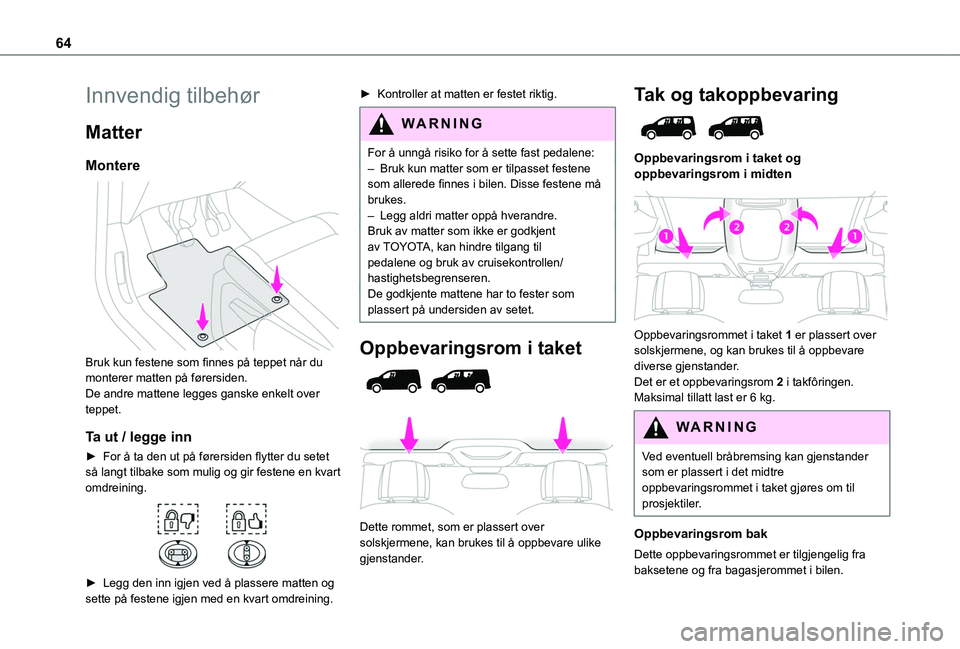 TOYOTA PROACE CITY VERSO EV 2021 Instruksjoner for bruk (in Norwegian) 64
Innvendig tilbehør
Matter
Montere
Bruk kun festene som finnes på teppet når du monterer matten på førersiden.De andre mattene legges ganske enkelt over teppet.
Ta ut / legge inn
► For å TOYOTA PROACE CITY VERSO EV 2021 Instruksjoner for bruk (in Norwegian) 64
Innvendig tilbehør
Matter
Montere
Bruk kun festene som finnes på teppet når du monterer matten på førersiden.De andre mattene legges ganske enkelt over teppet.
Ta ut / legge inn
► For å