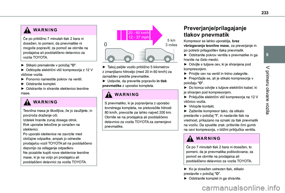 TOYOTA PROACE CITY VERSO EV 2021 Navodila Za Uporabo (in Slovenian) 233
V primeru okvare vozila
8
WARNI NG
Če po približno 7 minutah tlak 2 bara ni dosežen, to pomeni, da pnevmatike ni mogoče popraviti; za pomoč se obrnite na prodajalca ali pooblaščeno delavnic TOYOTA PROACE CITY VERSO EV 2021 Navodila Za Uporabo (in Slovenian) 233
V primeru okvare vozila
8
WARNI NG
Če po približno 7 minutah tlak 2 bara ni dosežen, to pomeni, da pnevmatike ni mogoče popraviti; za pomoč se obrnite na prodajalca ali pooblaščeno delavnic