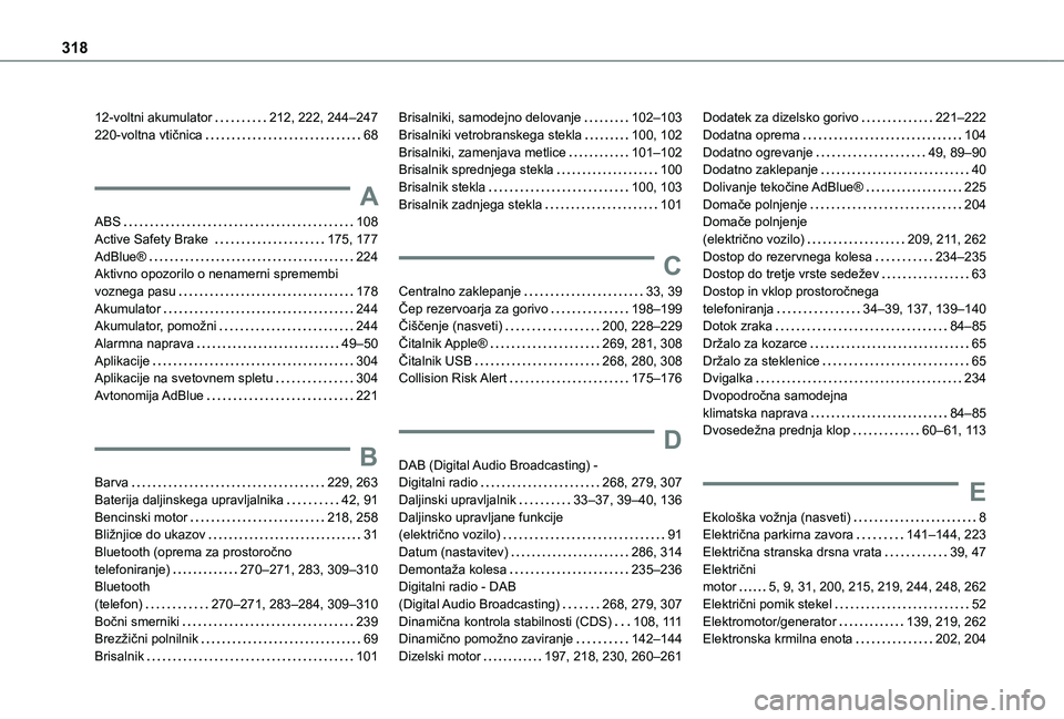 TOYOTA PROACE CITY VERSO EV 2021 Navodila Za Uporabo (in Slovenian) 318
12-voltni akumulator 212, 222, 244–247220-voltna vtičnica 68
A
ABS 108Active Safety Brake 175, 177AdBlue® 224Aktivno opozorilo o nenamerni spremembi voznega pasu 178Akumulator 2 TOYOTA PROACE CITY VERSO EV 2021 Navodila Za Uporabo (in Slovenian) 318
12-voltni akumulator 212, 222, 244–247220-voltna vtičnica 68
A
ABS 108Active Safety Brake 175, 177AdBlue® 224Aktivno opozorilo o nenamerni spremembi voznega pasu 178Akumulator 2