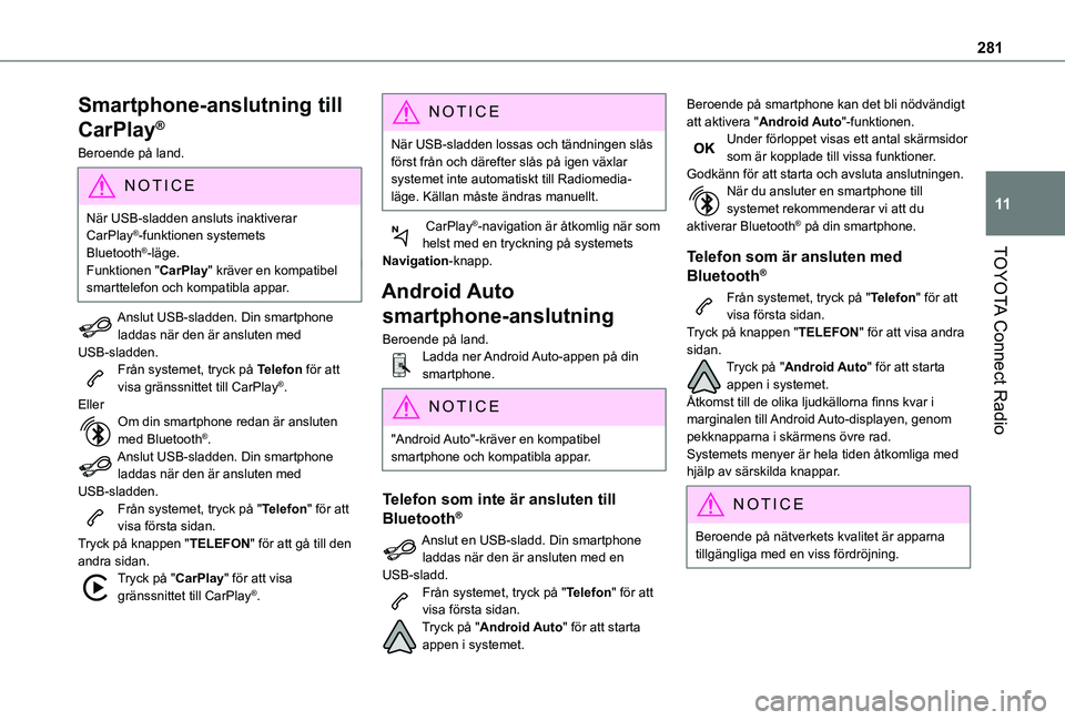TOYOTA PROACE CITY VERSO EV 2021  Bruksanvisningar (in Swedish) 281
TOYOTA Connect Radio
11
Smartphone-anslutning till 
CarPlay®
Beroende på land.
NOTIC E
När USB-sladden ansluts inaktiverar CarPlay®-funktionen systemets Bluetooth®-läge.
Funktionen "CarP