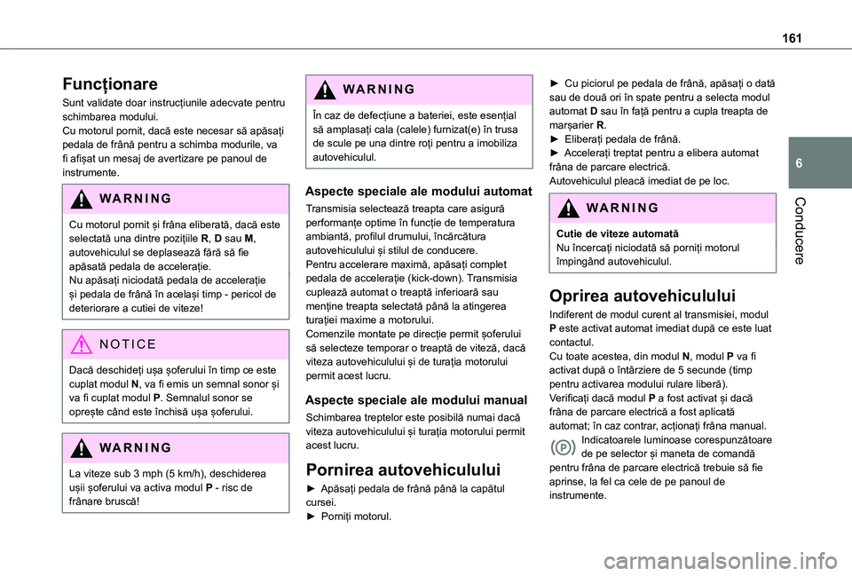 TOYOTA PROACE CITY VERSO EV 2021 Manual de utilizare (in Romanian) 161
Conducere
6
Funcționare
Sunt validate doar instrucțiunile adecvate pentru schimbarea modului.Cu motorul pornit, dacă este necesar să apăsați pedala de frână pentru a schimba modurile, va f TOYOTA PROACE CITY VERSO EV 2021 Manual de utilizare (in Romanian) 161
Conducere
6
Funcționare
Sunt validate doar instrucțiunile adecvate pentru schimbarea modului.Cu motorul pornit, dacă este necesar să apăsați pedala de frână pentru a schimba modurile, va f