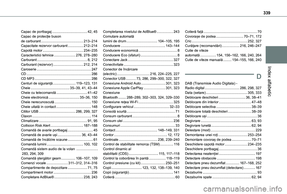 TOYOTA PROACE CITY VERSO EV 2021 Manual de utilizare (in Romanian) 339
Index alfabetic
Capac de portbagaj 42, 45Capac de protecție buson de carburant 213–214Capacitate rezervor carburant 212–214Capotă motor 234–235Caracteristici tehnice 276, 278– TOYOTA PROACE CITY VERSO EV 2021 Manual de utilizare (in Romanian) 339
Index alfabetic
Capac de portbagaj 42, 45Capac de protecție buson de carburant 213–214Capacitate rezervor carburant 212–214Capotă motor 234–235Caracteristici tehnice 276, 278–