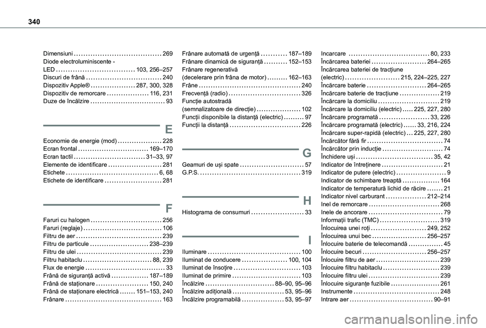 TOYOTA PROACE CITY VERSO EV 2021 Manual de utilizare (in Romanian) 340
Dimensiuni 269Diode electroluminiscente - LED 103, 256–257Discuri de frână 240Dispozitiv Apple® 287, 300, 328Dispozitiv de remorcare 11 6, 231Duze de încălzire 93
E
Economie de TOYOTA PROACE CITY VERSO EV 2021 Manual de utilizare (in Romanian) 340
Dimensiuni 269Diode electroluminiscente - LED 103, 256–257Discuri de frână 240Dispozitiv Apple® 287, 300, 328Dispozitiv de remorcare 11 6, 231Duze de încălzire 93
E
Economie de