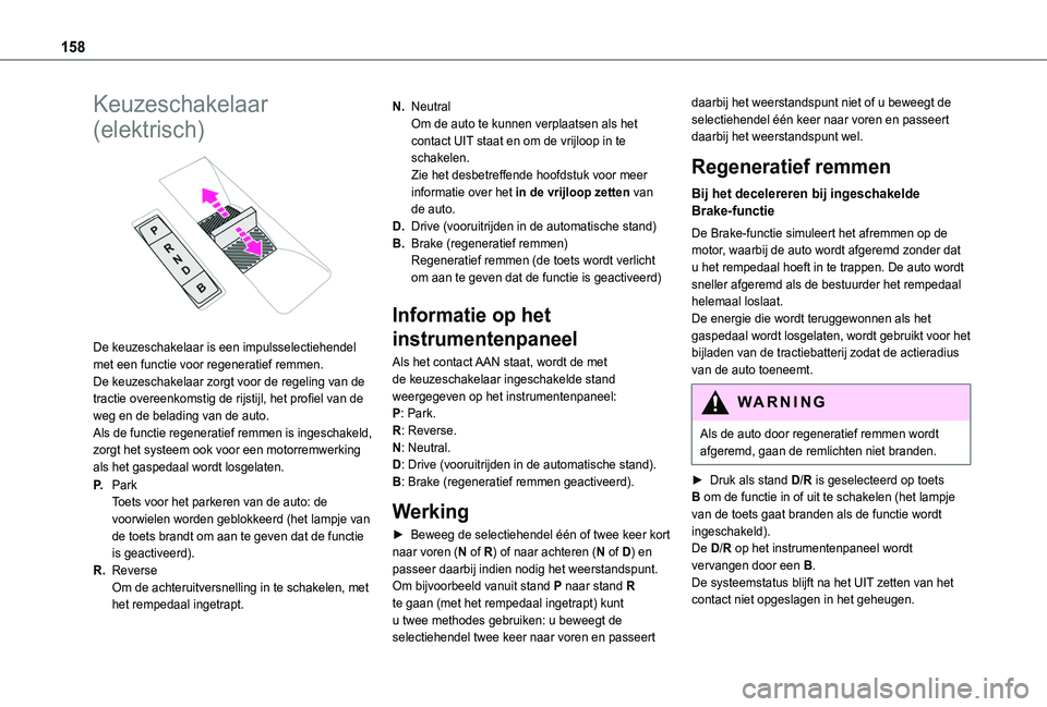 TOYOTA PROACE CITY VERSO EV 2021  Instructieboekje (in Dutch) 158
Keuzeschakelaar 
(elektrisch) 
 
De keuzeschakelaar is een impulsselectiehendel met een functie voor regeneratief remmen.De keuzeschakelaar zorgt voor de regeling van de tractie overeenkomstig de 