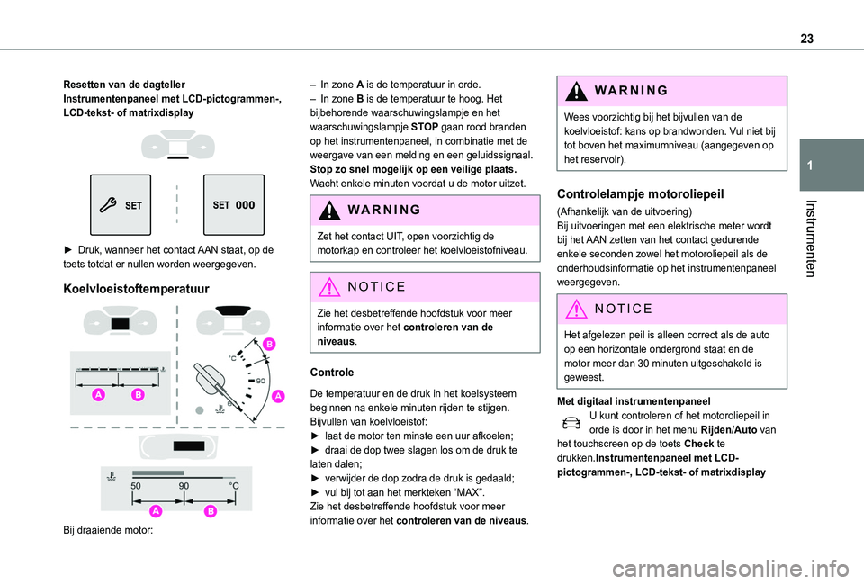 TOYOTA PROACE CITY VERSO EV 2021 Instructieboekje (in Dutch) 23
Instrumenten
1
Resetten van de dagtellerInstrumentenpaneel met LCD-pictogrammen-, LCD-tekst- of matrixdisplay
► Druk, wanneer het contact AAN staat, op de toets totdat er nullen worden weer TOYOTA PROACE CITY VERSO EV 2021 Instructieboekje (in Dutch) 23
Instrumenten
1
Resetten van de dagtellerInstrumentenpaneel met LCD-pictogrammen-, LCD-tekst- of matrixdisplay
► Druk, wanneer het contact AAN staat, op de toets totdat er nullen worden weer