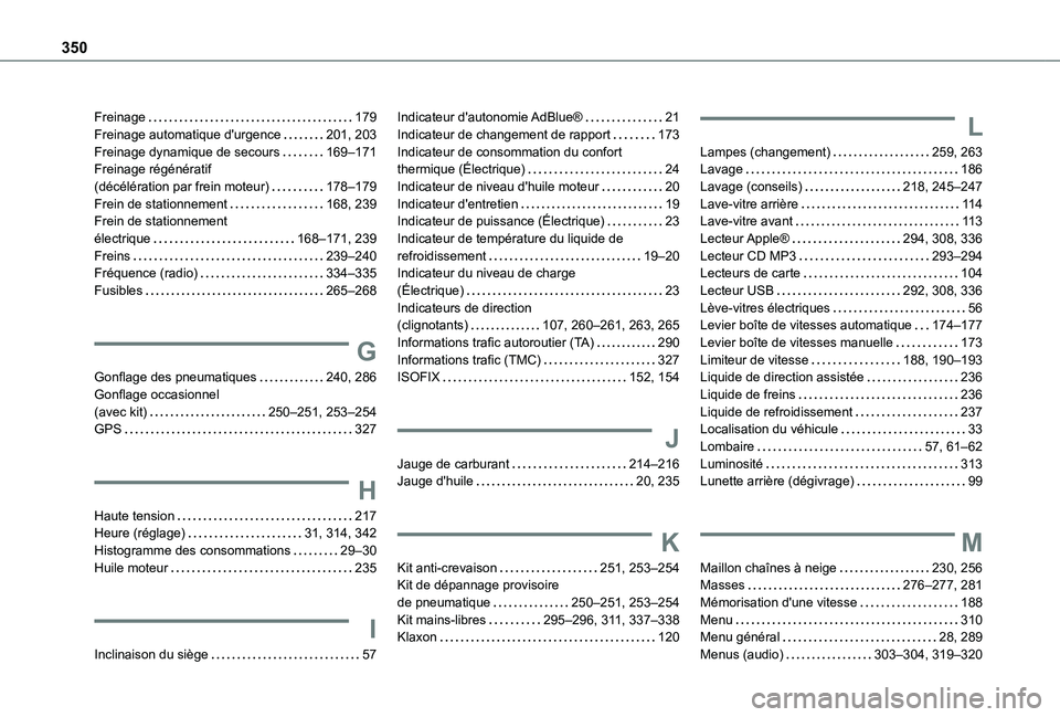 TOYOTA PROACE EV 2021 Notices Demploi (in French) 350
Freinage 179Freinage automatique d'urgence 201, 203Freinage dynamique de secours 169–171Freinage régénératif (décélération par frein moteur) 178–179Frein de stationnement TOYOTA PROACE EV 2021 Notices Demploi (in French) 350
Freinage 179Freinage automatique d'urgence 201, 203Freinage dynamique de secours 169–171Freinage régénératif (décélération par frein moteur) 178–179Frein de stationnement