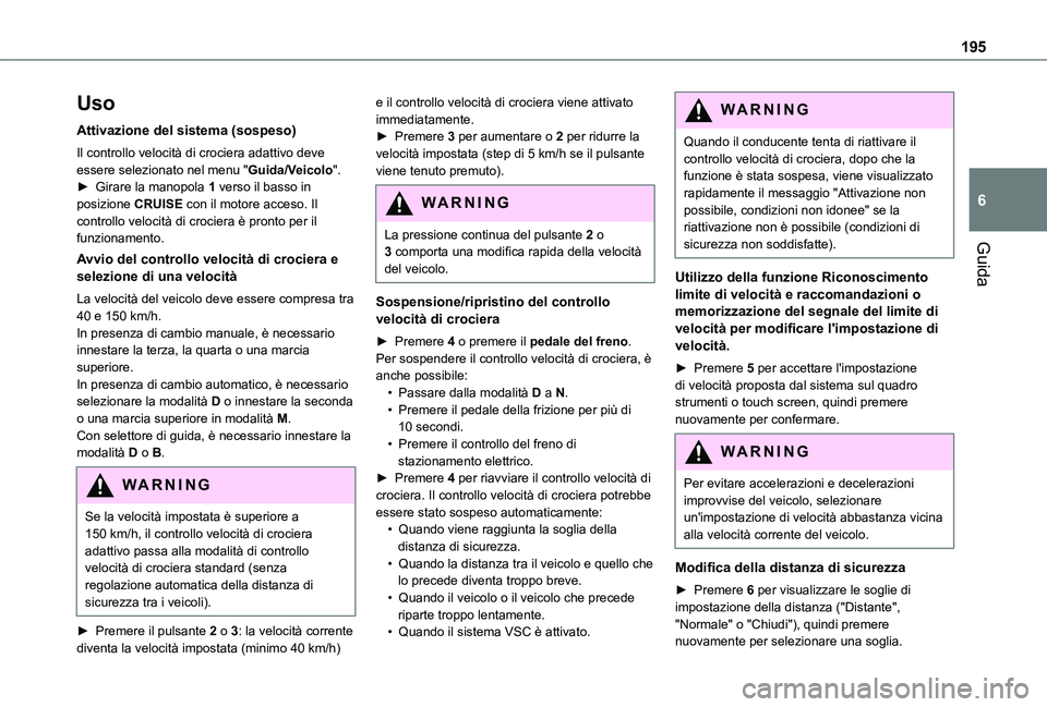 TOYOTA PROACE EV 2021  Manuale duso (in Italian) 195
Guida
6
Uso
Attivazione del sistema (sospeso)
Il controllo velocità di crociera adattivo deve essere selezionato nel menu "Guida/Veicolo".► Girare la manopola 1 verso il basso in posizi