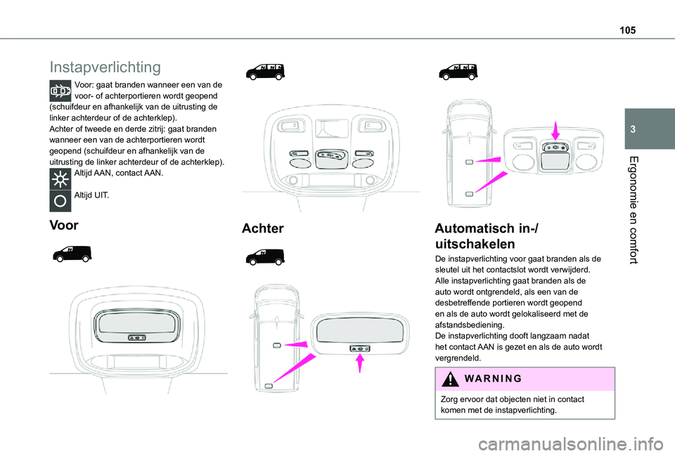 TOYOTA PROACE EV 2021  Instructieboekje (in Dutch) 105
Ergonomie en comfort
3
Instapverlichting
Voor: gaat branden wanneer een van de voor- of achterportieren wordt geopend (schuifdeur en afhankelijk van de uitrusting de linker achterdeur of de achter