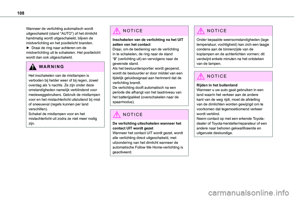 TOYOTA PROACE EV 2021  Instructieboekje (in Dutch) 108
Wanneer de verlichting automatisch wordt uitgeschakeld (stand “AUTO”) of het dimlicht handmatig wordt uitgeschakeld, blijven de mistverlichting en het positielicht branden.► Draai de ring na