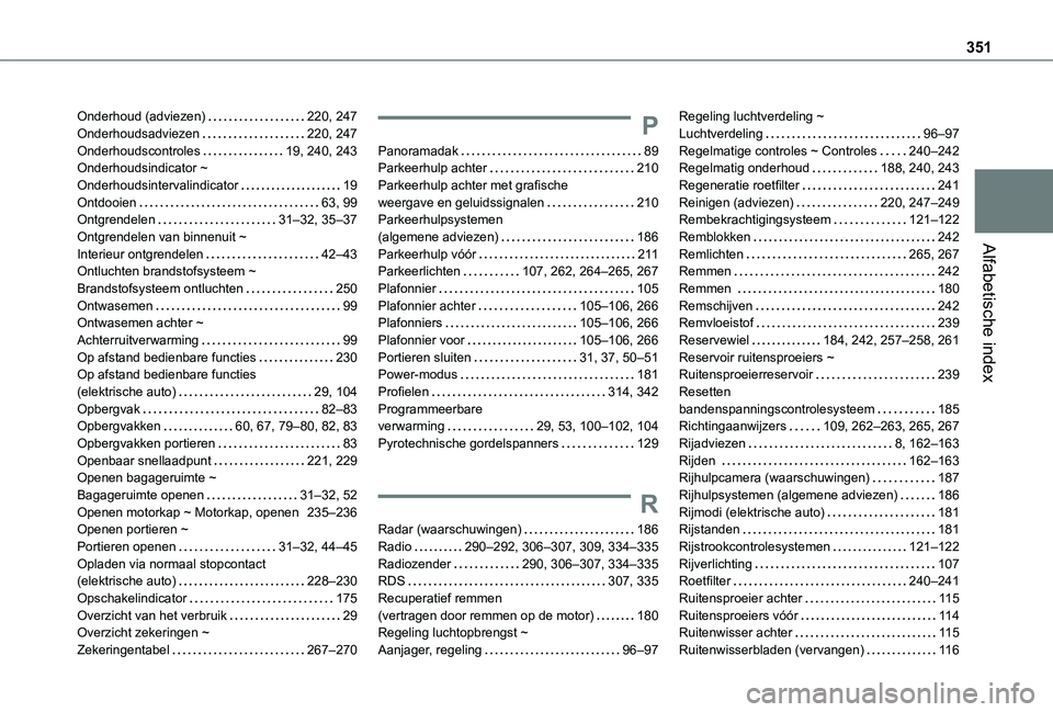 TOYOTA PROACE EV 2021 Instructieboekje (in Dutch) 351
Alfabetische index
Onderhoud (adviezen) 220, 247Onderhoudsadviezen 220, 247Onderhoudscontroles 19, 240, 243Onderhoudsindicator ~ Onderhoudsintervalindicator 19Ontdooien 63, 99Ontgrendele TOYOTA PROACE EV 2021 Instructieboekje (in Dutch) 351
Alfabetische index
Onderhoud (adviezen) 220, 247Onderhoudsadviezen 220, 247Onderhoudscontroles 19, 240, 243Onderhoudsindicator ~ Onderhoudsintervalindicator 19Ontdooien 63, 99Ontgrendele