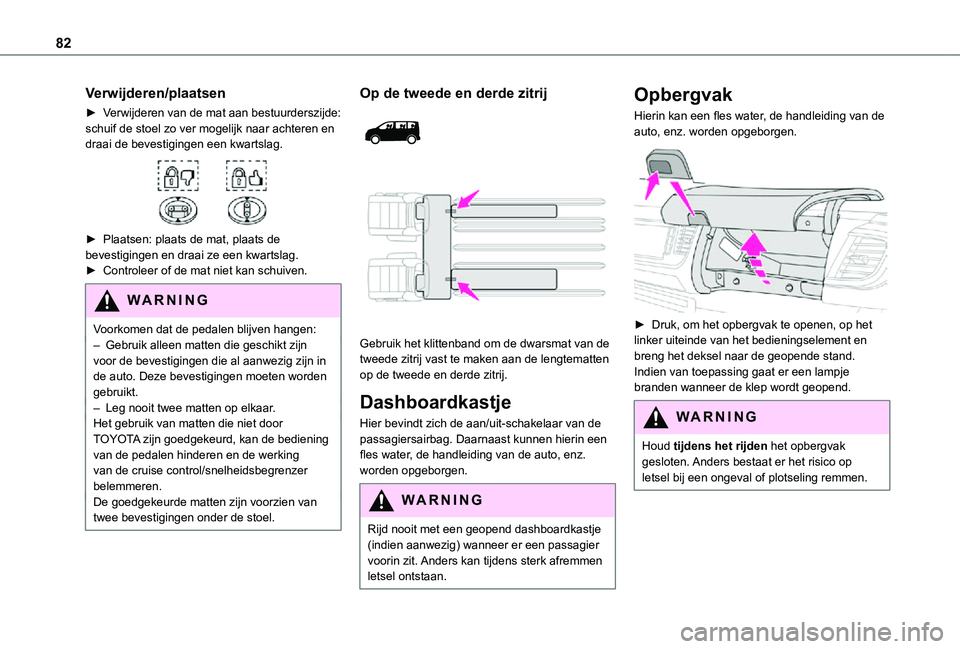 TOYOTA PROACE EV 2021  Instructieboekje (in Dutch) 82
Verwijderen/plaatsen
► Verwijderen van de mat aan bestuurderszijde: schuif de stoel zo ver mogelijk naar achteren en draai de bevestigingen een kwartslag. 
 
► Plaatsen: plaats de mat, plaats d
