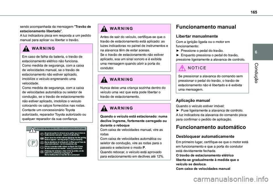 TOYOTA PROACE EV 2021  Manual de utilização (in Portuguese) 165
Condução
6
sendo acompanhada da mensagem "Travão de estacionamento libertado".A luz indicadora pisca em resposta a um pedido manual para aplicar ou libertar o travão. 
WARNI NG
Em caso