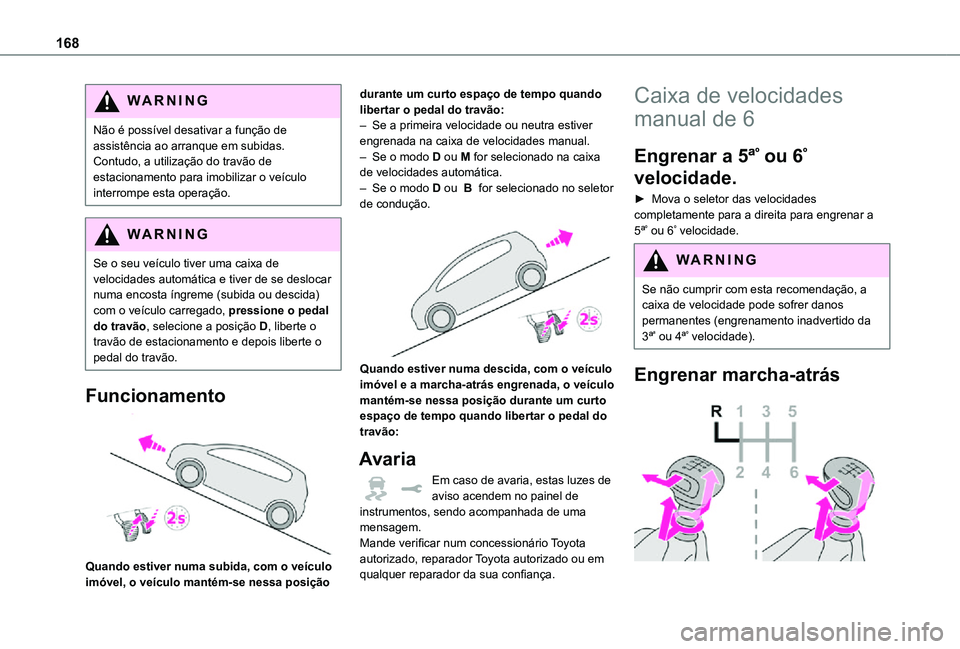 TOYOTA PROACE EV 2021  Manual de utilização (in Portuguese) 168
WARNI NG
Não é possível desativar a função de assistência ao arranque em subidas. Contudo, a utilização do travão de estacionamento para imobilizar o veículo interrompe esta operação.

