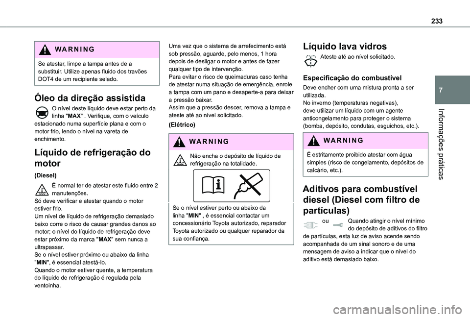 TOYOTA PROACE EV 2021 Manual de utilização (in Portuguese) 233
Informações práticas
7
WARNI NG
Se atestar, limpe a tampa antes de a substituir. Utilize apenas fluido dos travões DOT4 de um recipiente selado.
Óleo da direção assistida
O nível deste lí TOYOTA PROACE EV 2021 Manual de utilização (in Portuguese) 233
Informações práticas
7
WARNI NG
Se atestar, limpe a tampa antes de a substituir. Utilize apenas fluido dos travões DOT4 de um recipiente selado.
Óleo da direção assistida
O nível deste lí