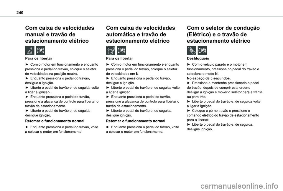 TOYOTA PROACE EV 2021 Manual de utilização (in Portuguese) 240
Com caixa de velocidades
manual e travão de
estacionamento elétrico /
Para os libertar
► Com o motor em funcionamento e enquanto pressiona o pedal do travão, coloque o seletor de velocid TOYOTA PROACE EV 2021 Manual de utilização (in Portuguese) 240
Com caixa de velocidades
manual e travão de
estacionamento elétrico /
Para os libertar
► Com o motor em funcionamento e enquanto pressiona o pedal do travão, coloque o seletor de velocid