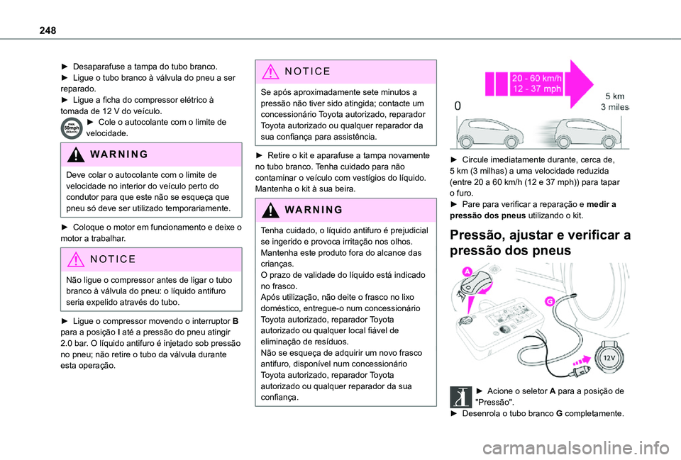TOYOTA PROACE EV 2021 Manual de utilização (in Portuguese) 248
► Desaparafuse a tampa do tubo branco.► Ligue o tubo branco à válvula do pneu a ser reparado.► Ligue a ficha do compressor elétrico à tomada de 12 V do veículo.► Cole o autocolante co TOYOTA PROACE EV 2021 Manual de utilização (in Portuguese) 248
► Desaparafuse a tampa do tubo branco.► Ligue o tubo branco à válvula do pneu a ser reparado.► Ligue a ficha do compressor elétrico à tomada de 12 V do veículo.► Cole o autocolante co