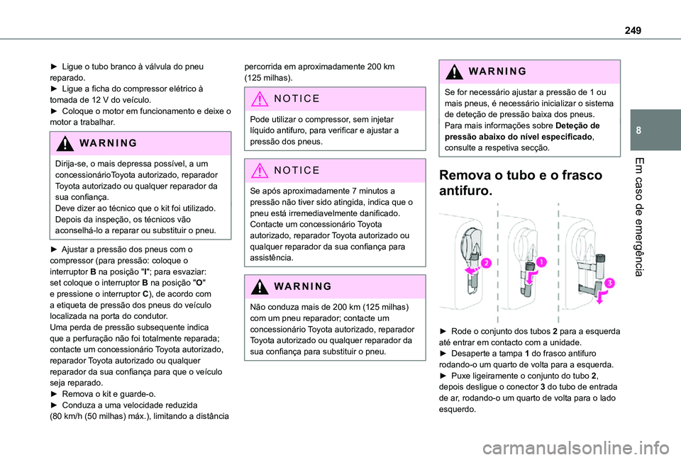 TOYOTA PROACE EV 2021 Manual de utilização (in Portuguese) 249
Em caso de emergência
8
► Ligue o tubo branco à válvula do pneu reparado.► Ligue a ficha do compressor elétrico à tomada de 12 V do veículo.► Coloque o motor em funcionamento e deixe o TOYOTA PROACE EV 2021 Manual de utilização (in Portuguese) 249
Em caso de emergência
8
► Ligue o tubo branco à válvula do pneu reparado.► Ligue a ficha do compressor elétrico à tomada de 12 V do veículo.► Coloque o motor em funcionamento e deixe o