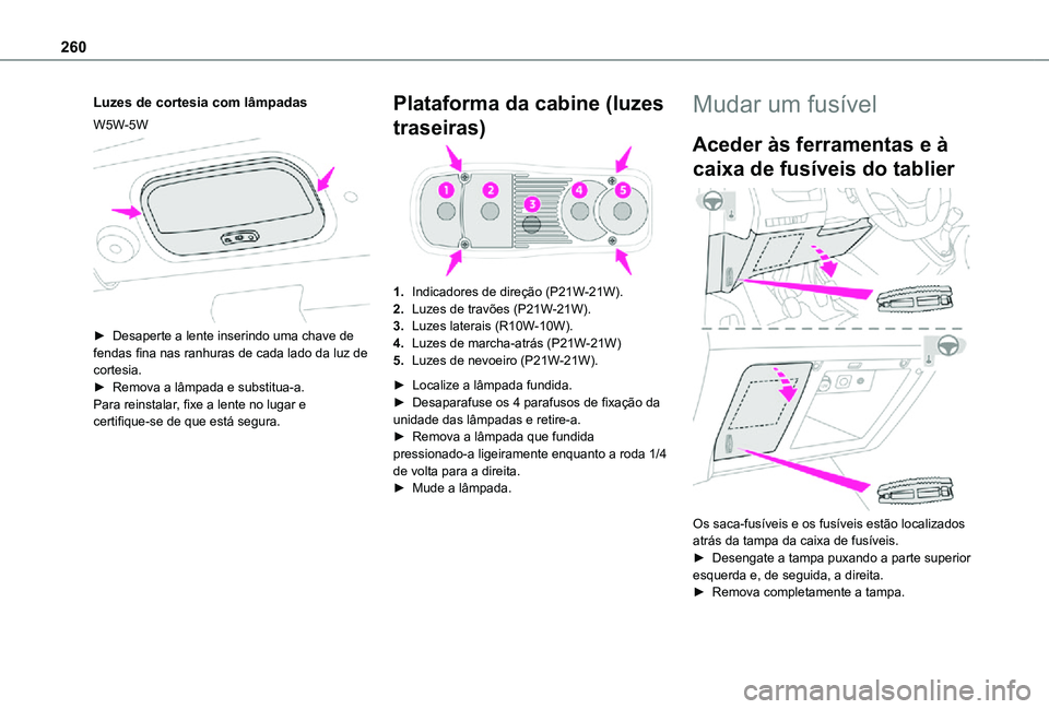 TOYOTA PROACE EV 2021 Manual de utilização (in Portuguese) 260
Luzes de cortesia com lâmpadas
W5W-5W
► Desaperte a lente inserindo uma chave de fendas fina nas ranhuras de cada lado da luz de cortesia.► Remova a lâmpada e substitua-a.Para reinstalar, TOYOTA PROACE EV 2021 Manual de utilização (in Portuguese) 260
Luzes de cortesia com lâmpadas
W5W-5W
► Desaperte a lente inserindo uma chave de fendas fina nas ranhuras de cada lado da luz de cortesia.► Remova a lâmpada e substitua-a.Para reinstalar,