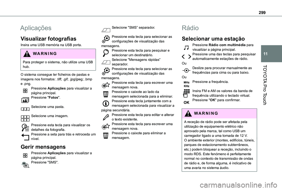 TOYOTA PROACE EV 2021 Manual de utilização (in Portuguese) 299
TOYOTA Pro Touch
11
Aplicações
Visualizar fotografias
Insira uma USB memória na USB porta.
WARNI NG
Para proteger o sistema, não utilize uma USB hub.
O sistema consegue ler ficheiros de pastas TOYOTA PROACE EV 2021 Manual de utilização (in Portuguese) 299
TOYOTA Pro Touch
11
Aplicações
Visualizar fotografias
Insira uma USB memória na USB porta.
WARNI NG
Para proteger o sistema, não utilize uma USB hub.
O sistema consegue ler ficheiros de pastas