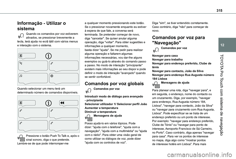 TOYOTA PROACE EV 2021 Manual de utilização (in Portuguese) 315
TOYOTA Pro Touch com sistema de navegação
12
Informação - Utilizar o
sistema
Quando os comandos por voz estiverem ativados, se pressionar brevemente a tecla, terá ajuda no ecrã tátil com v TOYOTA PROACE EV 2021 Manual de utilização (in Portuguese) 315
TOYOTA Pro Touch com sistema de navegação
12
Informação - Utilizar o
sistema
Quando os comandos por voz estiverem ativados, se pressionar brevemente a tecla, terá ajuda no ecrã tátil com v